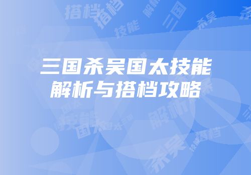 三国杀吴国太技能解析与搭档攻略