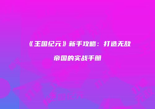 《王国纪元》新手攻略：打造无敌帝国的实战手册