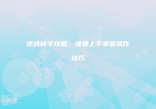 逆战新手攻略：快速上手掌握操作技巧