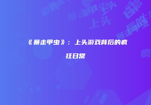 《暴走甲虫》：上头游戏背后的疯狂日常