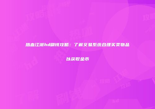 热血江湖hd刷钱攻略：了解交易系统合理买卖物品以获取金币