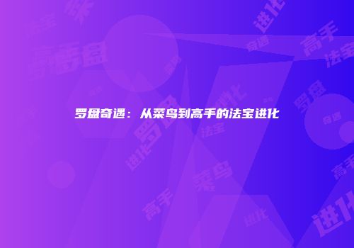 罗盘奇遇：从菜鸟到高手的法宝进化