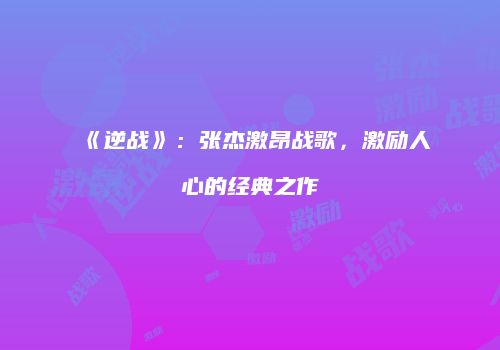 《逆战》：张杰激昂战歌，激励人心的经典之作