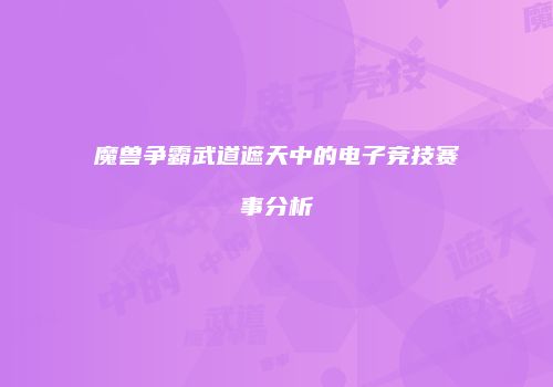 魔兽争霸武道遮天中的电子竞技赛事分析