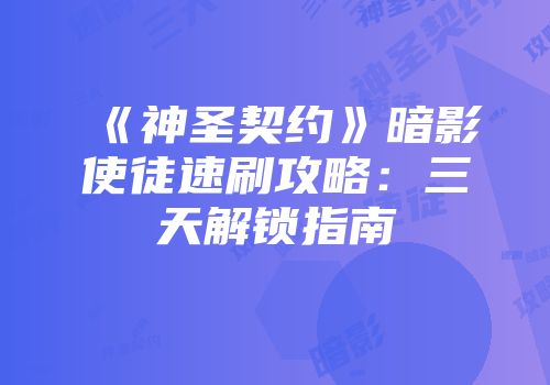 《神圣契约》暗影使徒速刷攻略：三天解锁指南