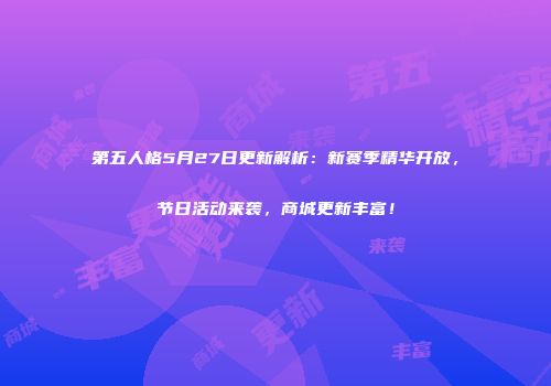 第五人格5月27日更新解析：新赛季精华开放，节日活动来袭，商城更新丰富！