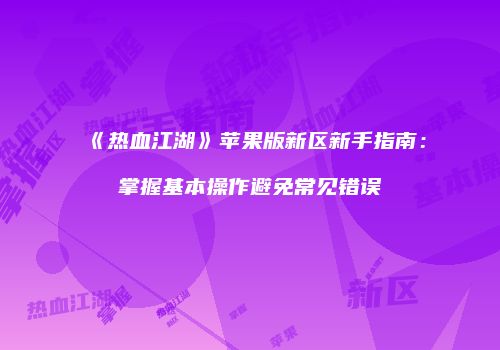 《热血江湖》苹果版新区新手指南：掌握基本操作避免常见错误