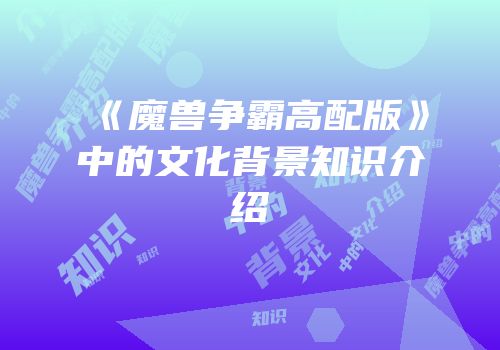 《魔兽争霸高配版》中的文化背景知识介绍