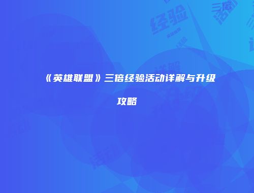 《英雄联盟》三倍经验活动详解与升级攻略