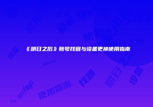 《明日之后》账号找回与设备更换使用指南