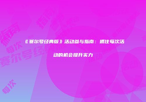 《赛尔号经典版》活动参与指南：抓住每次活动的机会提升实力