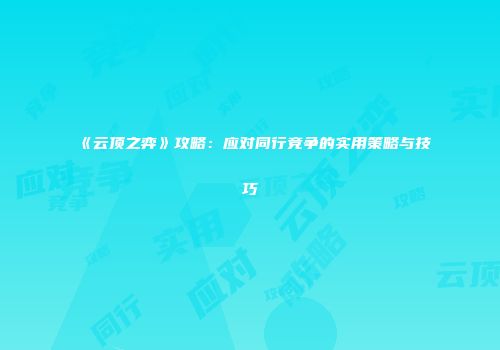 《云顶之弈》攻略：应对同行竞争的实用策略与技巧