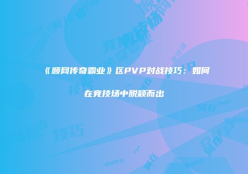 《顺网传奇霸业》区PVP对战技巧:如何在竞技场中脱颖而出