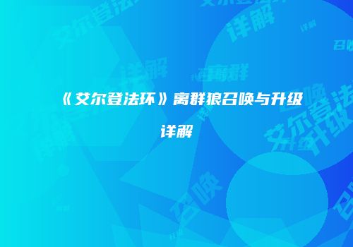 《艾尔登法环》离群狼召唤与升级详解