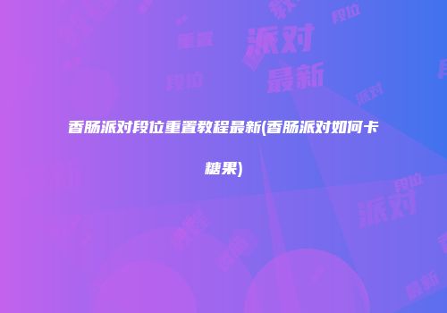 香肠派对段位重置教程最新(香肠派对如何卡糖果)