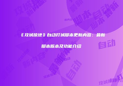 《攻城掠地》自动打城脚本更新内容：最新脚本版本及功能介绍