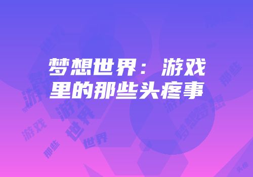 梦想世界：游戏里的那些头疼事