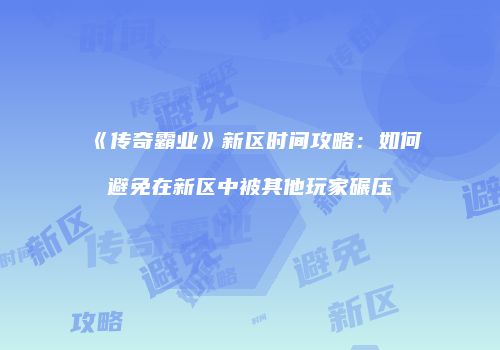 《传奇霸业》新区时间攻略：如何避免在新区中被其他玩家碾压