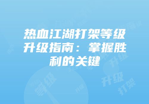 热血江湖打架等级升级指南：掌握胜利的关键