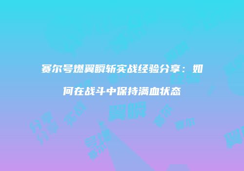 赛尔号燃翼瞬斩实战经验分享：如何在战斗中保持满血状态