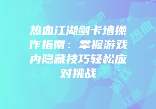 热血江湖剑卡墙操作指南：掌握游戏内隐藏技巧轻松应对挑战