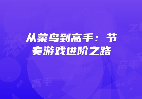 从菜鸟到高手：节奏游戏进阶之路
