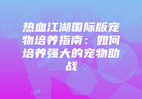 热血江湖国际版宠物培养指南:如何培养强大的宠物助战