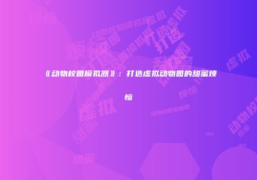 《动物校园模拟器》：打造虚拟动物园的甜蜜烦恼