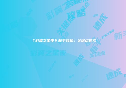 《彩翼之星夜》新手攻略：关键点速成