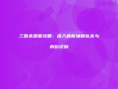 三国杀国服攻略：深入解析辅助队友与身份识别