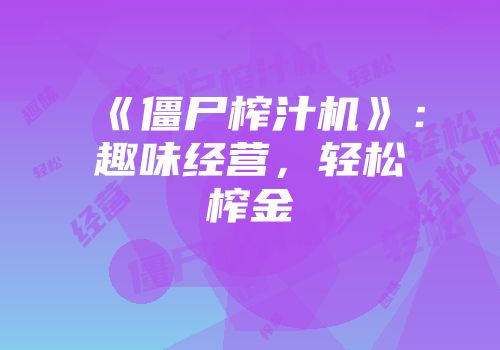 《僵尸榨汁机》：趣味经营，轻松榨金