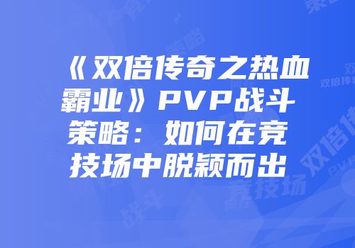 《双倍传奇之热血霸业》PVP战斗策略：如何在竞技场中脱颖而出