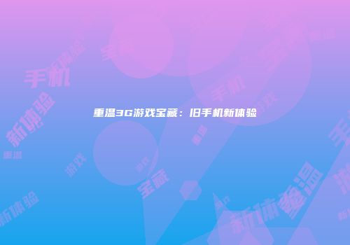 重温3G游戏宝藏：旧手机新体验