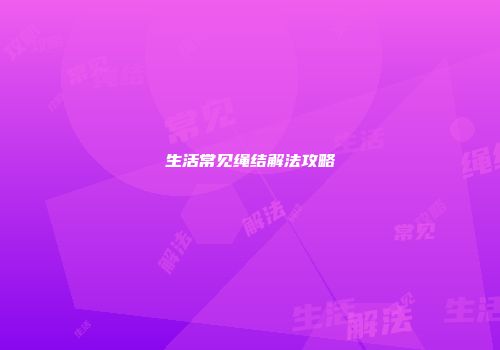 生活常见绳结解法攻略