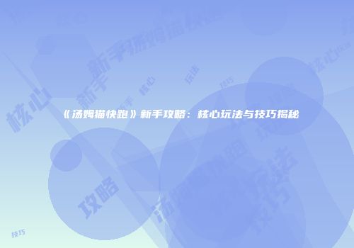 《汤姆猫快跑》新手攻略：核心玩法与技巧揭秘