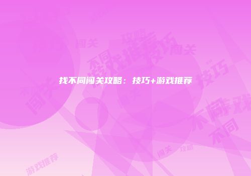 找不同闯关攻略：技巧+游戏推荐