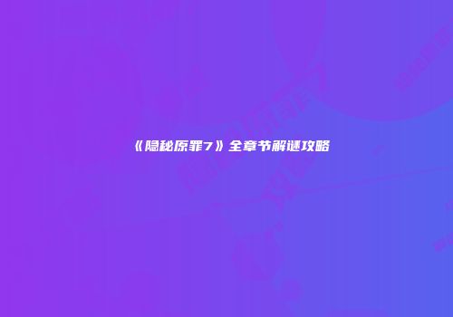 《隐秘原罪7》全章节解谜攻略