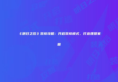 《明日之后》装修攻略：开启装修模式，打造理想家园