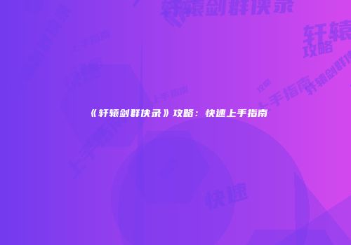 《轩辕剑群侠录》攻略：快速上手指南