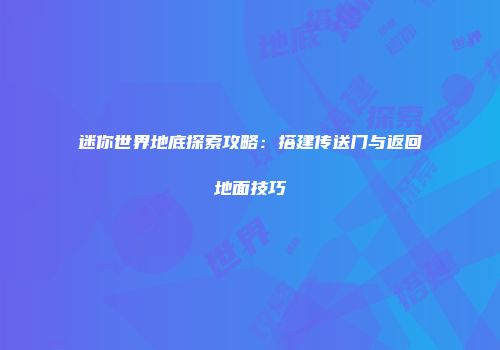迷你世界地底探索攻略：搭建传送门与返回地面技巧