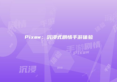 Pixaw：沉浸式剧情手游体验