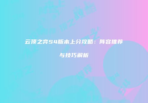 云顶之弈S4版本上分攻略：阵容推荐与技巧解析