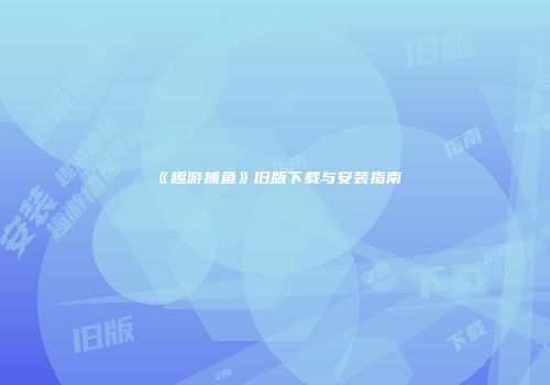 《趣游捕鱼》旧版下载与安装指南
