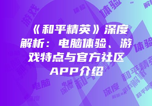 《和平精英》深度解析：电脑体验、游戏特点与官方社区APP介绍