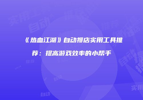 《热血江湖》自动搜店实用工具推荐：提高游戏效率的小帮手