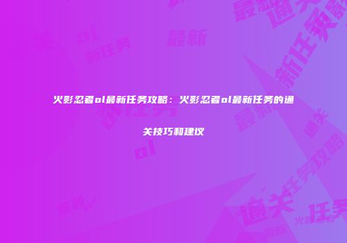 火影忍者ol最新任务攻略:火影忍者ol最新任务的通关技巧和建议