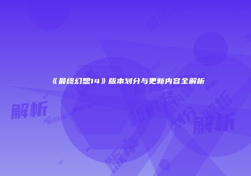 《最终幻想14》版本划分与更新内容全解析