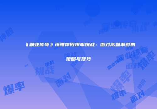 《霸业传奇》玛雅神殿爆率挑战:面对高爆率时的策略与技巧