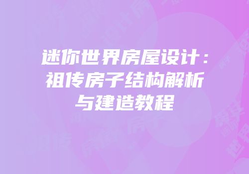 迷你世界房屋设计：祖传房子结构解析与建造教程