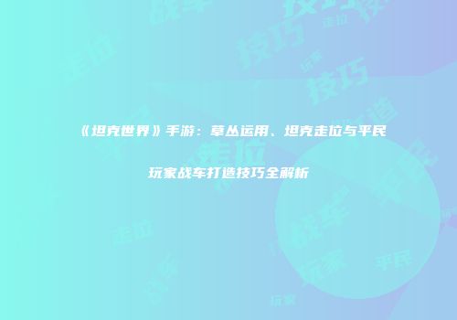 《坦克世界》手游：草丛运用、坦克走位与平民玩家战车打造技巧全解析